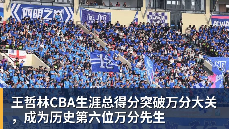 千亿体育王哲林CBA生涯总得分突破万分大关，成为历史第六位万分先生