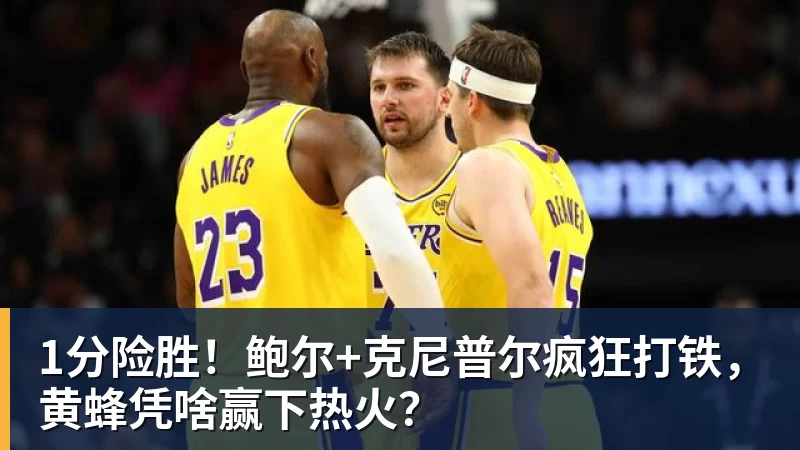 千亿体育1分险胜！鲍尔+克尼普尔疯狂打铁，黄蜂凭啥赢下热火？